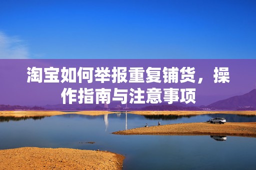 淘宝如何举报重复铺货，操作指南与注意事项