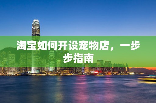 淘宝如何开设宠物店，一步步指南