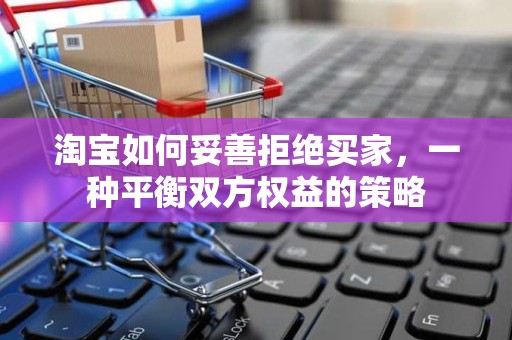 淘宝如何妥善拒绝买家，一种平衡双方权益的策略