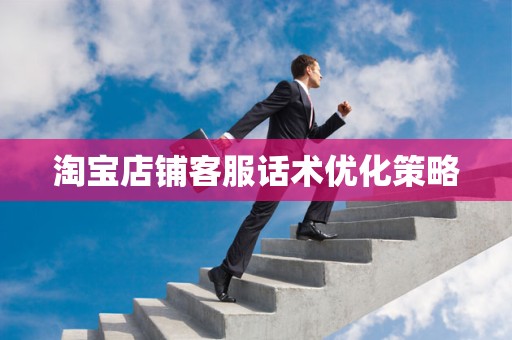 淘宝店铺客服话术优化策略