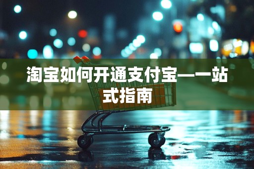 淘宝如何开通支付宝—一站式指南