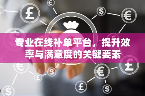 专业在线补单平台，提升效率与满意度的关键要素