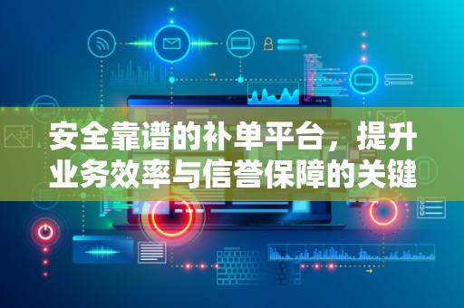 安全靠谱的补单平台，提升业务效率与信誉保障的关键要素
