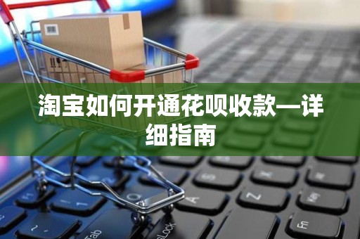 淘宝如何开通花呗收款—详细指南