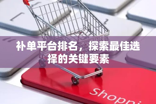 补单平台排名，探索最佳选择的关键要素