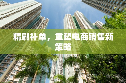 精刷补单，重塑电商销售新策略