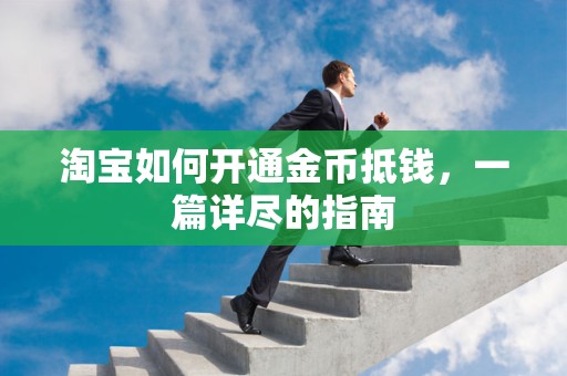 淘宝如何开通金币抵钱，一篇详尽的指南
