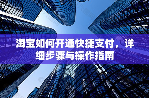 淘宝如何开通快捷支付，详细步骤与操作指南