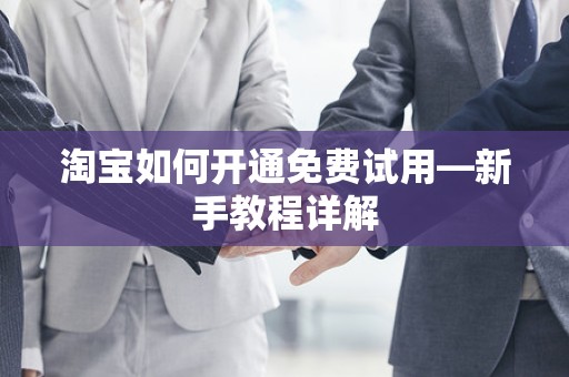 淘宝如何开通免费试用—新手教程详解