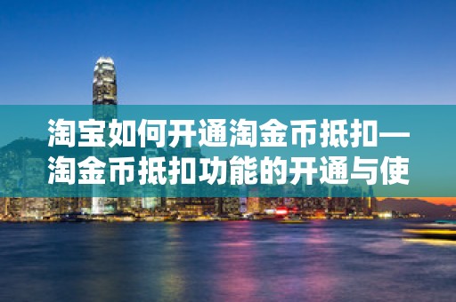 淘宝如何开通淘金币抵扣—淘金币抵扣功能的开通与使用指南
