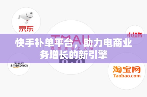 快手补单平台，助力电商业务增长的新引擎