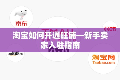 淘宝如何开通旺铺—新手卖家入驻指南