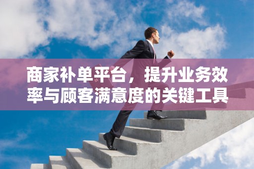 商家补单平台，提升业务效率与顾客满意度的关键工具