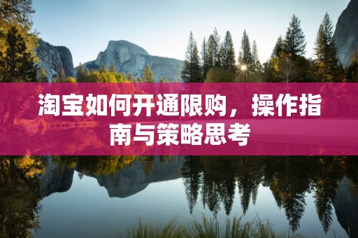淘宝如何开通限购，操作指南与策略思考