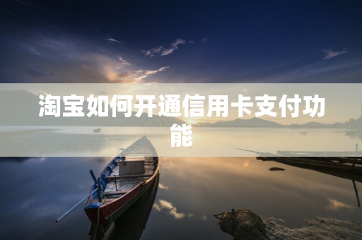淘宝如何开通信用卡支付功能