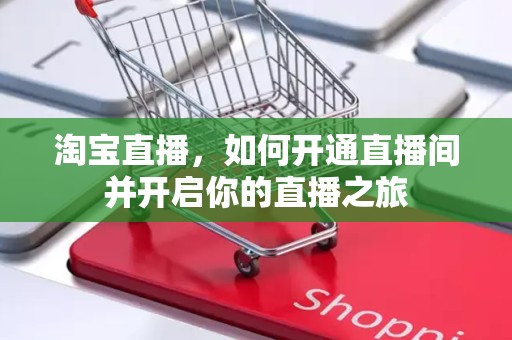 淘宝直播，如何开通直播间并开启你的直播之旅