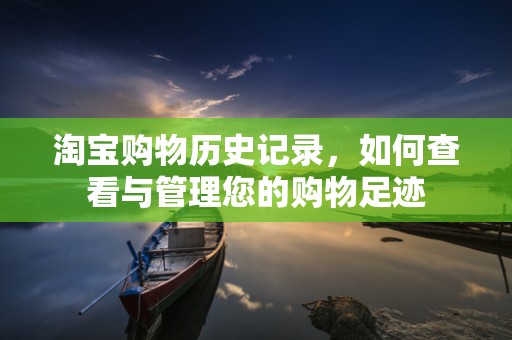 淘宝购物历史记录，如何查看与管理您的购物足迹