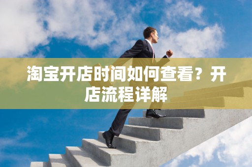 淘宝开店时间如何查看？开店流程详解