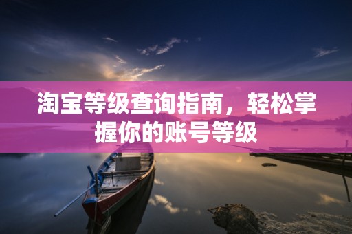 淘宝等级查询指南，轻松掌握你的账号等级