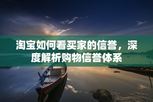 淘宝如何看买家的信誉，深度解析购物信誉体系
