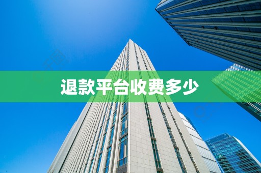 退款平台收费多少