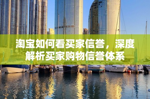 淘宝如何看买家信誉，深度解析买家购物信誉体系