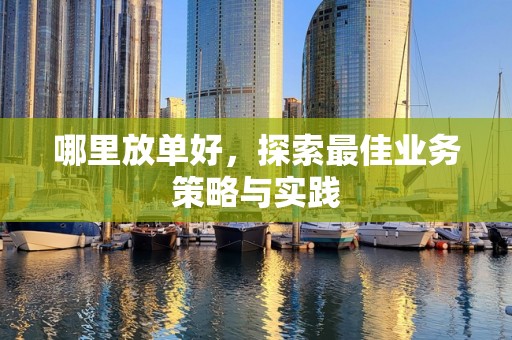 哪里放单好，探索最佳业务策略与实践