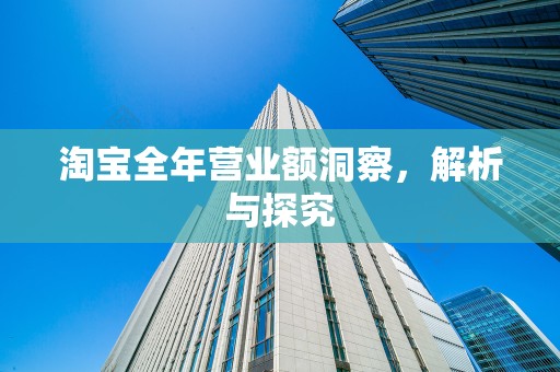 淘宝全年营业额洞察，解析与探究