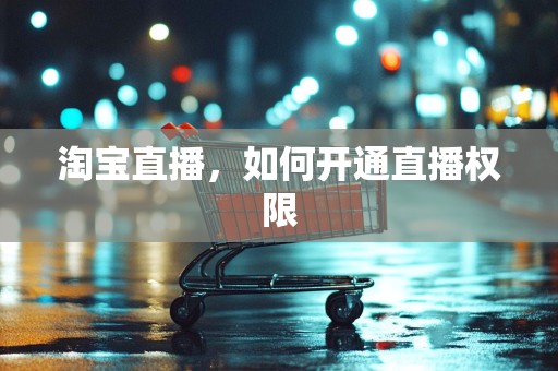 淘宝直播，如何开通直播权限