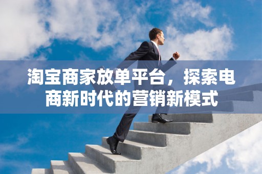 淘宝商家放单平台，探索电商新时代的营销新模式