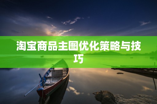 淘宝商品主图优化策略与技巧