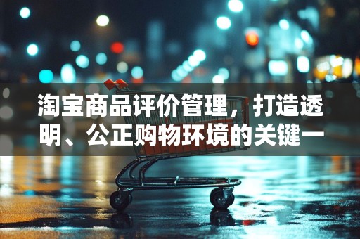 淘宝商品评价管理，打造透明、公正购物环境的关键一环