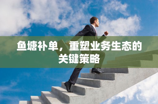 鱼塘补单，重塑业务生态的关键策略