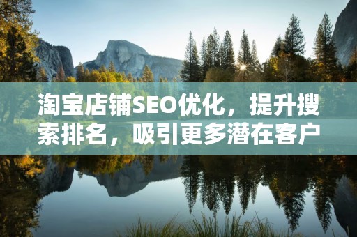 淘宝店铺SEO优化，提升搜索排名，吸引更多潜在客户