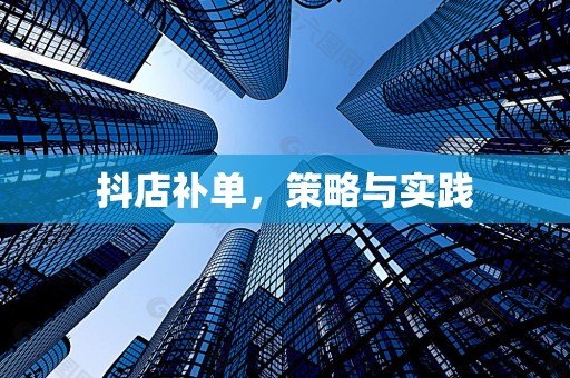 抖店补单，策略与实践