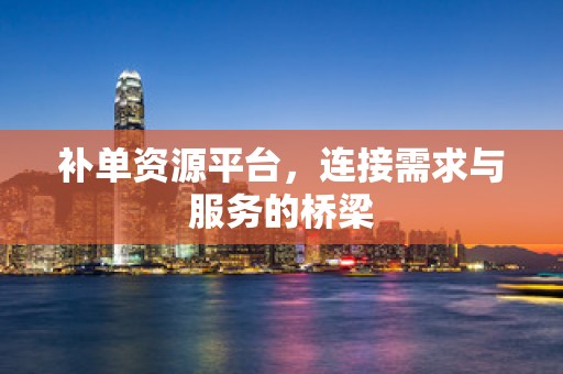 补单资源平台，连接需求与服务的桥梁