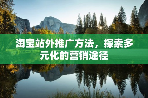 淘宝站外推广方法，探索多元化的营销途径