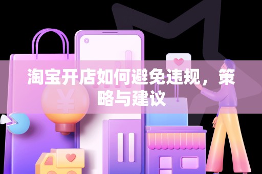 淘宝开店如何避免违规，策略与建议