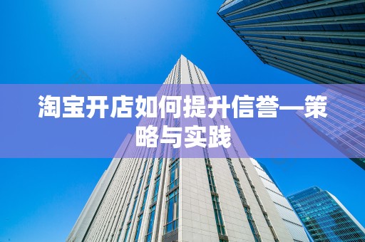 淘宝开店如何提升信誉—策略与实践