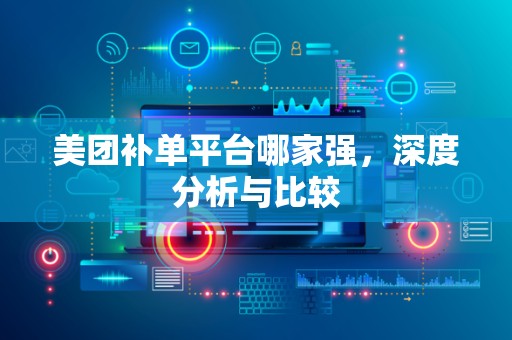 美团补单平台哪家强，深度分析与比较