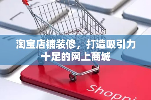 淘宝店铺装修，打造吸引力十足的网上商城