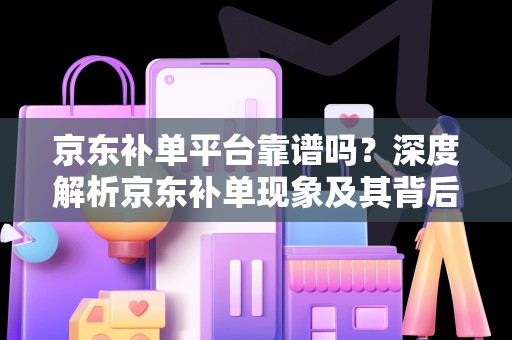 京东补单平台靠谱吗？深度解析京东补单现象及其背后的平台信誉问题
