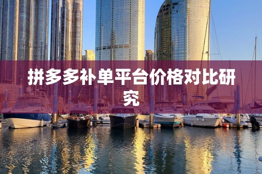 拼多多补单平台价格对比研究