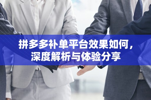 拼多多补单平台效果如何，深度解析与体验分享