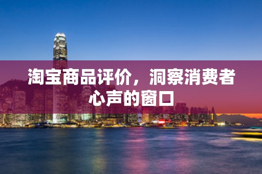 淘宝商品评价，洞察消费者心声的窗口
