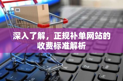 深入了解，正规补单网站的收费标准解析