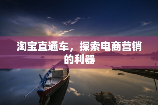 淘宝直通车，探索电商营销的利器