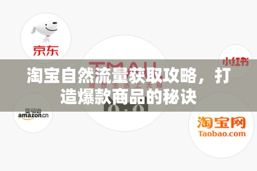 淘宝自然流量获取攻略，打造爆款商品的秘诀