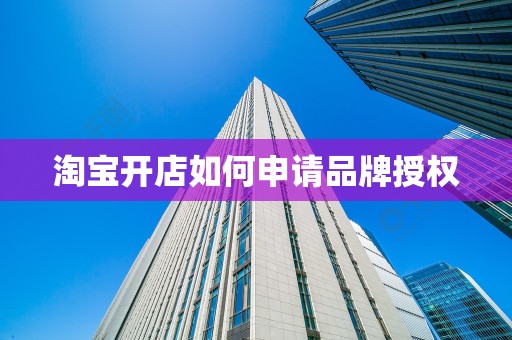淘宝开店如何申请品牌授权