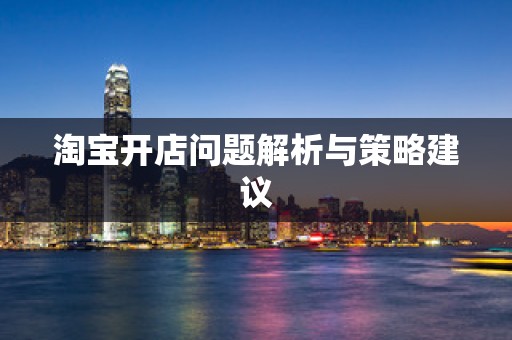 淘宝开店问题解析与策略建议